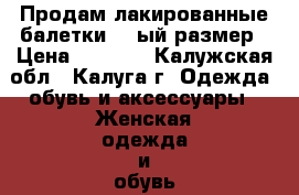 Продам лакированные балетки,39-ый размер › Цена ­ 1 000 - Калужская обл., Калуга г. Одежда, обувь и аксессуары » Женская одежда и обувь   